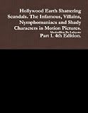 Hollywood Earth Shattering Scandals. The Infamous, Villains, Nymphomaniacs and Shady Characters in Motion Pictures. Part 1. 4th Edition.