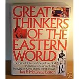 Great Thinkers of the Eastern World: The Major Thinkers and the Philosophical and Religious Classics of China, India, Japan, Korea, and the World of Islam ~ Ian P. McGreal