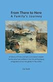 From there to here : a family's journey : the history of how and why a European Jewish family who had settled in the city of Hamburg emigrated across the globe in the 1930s