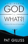 You Asked God For What?: True Stories of Faith, Hope, and Answered Prayers