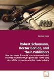 Robert Schumann, Hector Berlioz, and their Publishers: How two major Romantic composers conducted business  with their music publishers in the early days of the  consumer-oriented music industry.