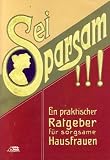 Produkt-Bild: Sei sparsam! Ein praktischer F&uuml;hrer und Ratgeber f&uuml;r sorgsame Hausfrauen und solche, die es werden wollen. Nachdruck, bearbeitet von Bernhard Sch&ouml;n und Volkhard Brandes.