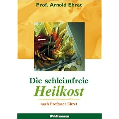 Die schleimfreie Heilkost: F�r alle, die gesund werden und gesund bleiben wollen. Eine Methode, sich 'gesund zu essen'