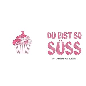 Du bist so süß: 25 Desserts und Kuchen