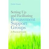 setting up and facilitating bereavement support groups a practical guide