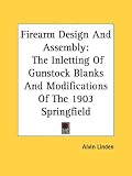 Firearm Design And Assembly: The Inletting Of Gunstock Blanks And Modifications Of The 1903 Springfield