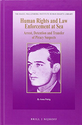 Human Rights and Law Enforcement at Sea: Arrest, Detention and Transfer of Piracy Suspects (Raoul Wallenberg Institute Human Rights Library)