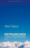 Patriarchen: Zehn Portraits - Alex Capus