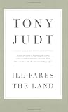 Ill Fares The Land: A Treatise On Our Present Discontents