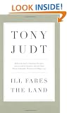 Ill Fares The Land: A Treatise On Our Present Discontents