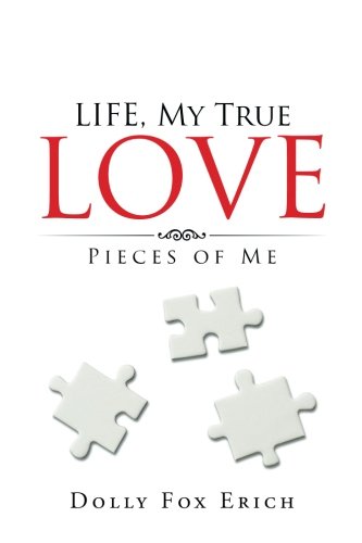 Life, My True Love: Pieces of Me, by Dolly Fox Erich Life, My True Love: Pieces of Me, by Dolly Fox Erich