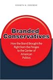 Branded Conservatives : How The Brand Brought The Right From The Fringes To The Center Of American Politics