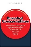 Branded Conservatives: How the Brand Brought the Right from the Fringes to the Center of American Politics (Politics, Media, and Popular Culture)