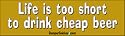 Life IS Too Short To Drink Cheap Beer - Funny Bumper Stickers (Large 14x4 inches)