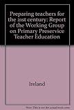 Preparing teachers for the 21st century : report of the Working Group on Primary Preservice Teacher Education
