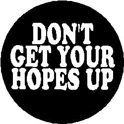 " DON'T GET YOUR HOPES UP " Pinback Button 1.25" Pin / Badge
