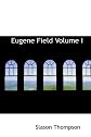 Eugene Field  Volume I: A Study in Heredity and Contradictions