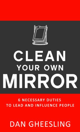 Clean Your Own Mirror: 6 Necessary Duties to Lead and Influence People