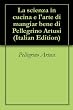 La scienza in cucina e l'arte di mangiar bene di Pellegrino Artusi