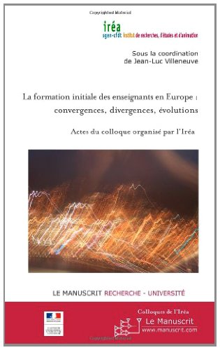 La formation initiale des enseignants en Europe : convergences, divergences, évolutions (Les Colloques de l'IREA) (French Edition)