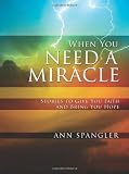 When You Need a Miracle: Stories to Give You Faith and Bring You Hope