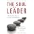The Soul of a Leader: Finding Your Path to Success and Fulfillment