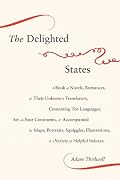 The Delighted States: A Book of Novels, Romances, & Their Unknown Translators, Containing Ten Languages, Set on Four Continents, & Accompanied by Maps, ... & a Variety of Helpful Indexes