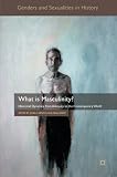What is masculinity? : historical dynamics from antiquity to the contemporary world