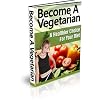 Become A Vegetarian : A Healthy Choice For Your Diet (eBook with Easy Navigation) + Free PDF
