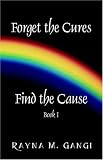 Forget The Cures, Find The Cause: Book One