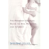 The Pregnant Couple's Guide to Sex, Romance and Intimacy: Everything You Need to Know to Preserve Your RelationshipDuring and after Pregnancy