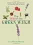 The Way Of The Green Witch: Rituals, Spells, And Practices to Bring You Back to Nature
