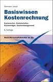 Basiswissen Kostenrechnung: Kostenarten, Kostenstellen, Kostentr�ger, Kostenmanagement