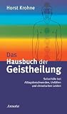 Das Hausbuch der Geistheilung: Soforthilfe bei Alltagsbeschwerden, Unfällen und chronischen Leiden