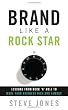 Brand Like A Rock Star: Lessons from Rock 'n Roll to Make Your Business Rich and Famous