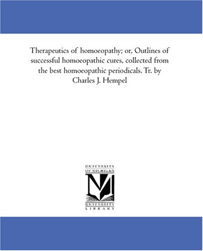 Therapeutics of homoeopathy; or, Outlines of successful homoeopathic cures, collected from the best homoeopathic periodicals. Tr. by Charles J. Hempel