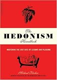 The Hedonism Handbook: Mastering The Lost Arts Of Leisure And Pleasure