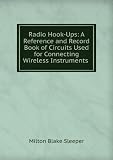 Radio Hook-Ups: A Reference and Record Book of Circuits Used for Connecting Wireless Instruments .
