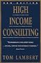 High Income Consulting: How to Build and Market Your Professional Practice