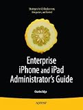 Enterprise iPhone and iPad Administrator's Guide (Books for Professionals by Professionals)