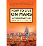 Produkt-Bild: How to Live on Mars: A Trusty Guidebook to Surviving and Thriving on the Red Planet [ HOW TO LIVE ON MARS: A TRUSTY GUIDEBOOK TO SURVIVING AND THRIVING ON THE RED PLANET ] by Zubrin, Robert (Author) Dec-02-2008 [ Paperback ]