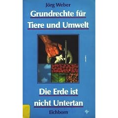 Grundrechte f�r Tiere und Umwelt. Die Erde ist nicht Untertan