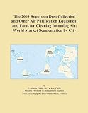The 2009 Report on Dust Collection and Other Air Purification Equipment and Parts for Cleaning Incoming Air: World Market Segmentation by City
