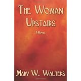 The Woman Upstairsby Mary W. Walters