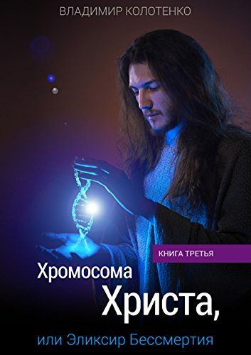 Хромосома Христа, или Эликсир Бессмертия: Книга третья (Russian Edition)