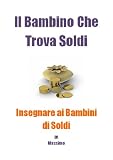 Il Bambino Che Trova Soldi - Insegnare ai Bambini di Soldi (Italian Edition)