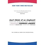 Don't Think of an Elephant!: Know Your Values and Frame the Debate--The Essential Guide for Progressives ~ George Lakoff