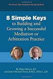 8 Simple Keys to Building and Growing a Successful Mediation or Arbitration Practice