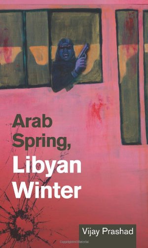 Arab Spring, Libyan Winter  - Vijay Prashad