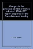 Changes in the professional role of nurses in Ireland 1980-1997 : report prepared for the Commission on Nursing